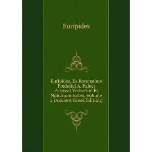 Euripides, Ex Recensione Frederici A. Paley Accessit Verborum Et 