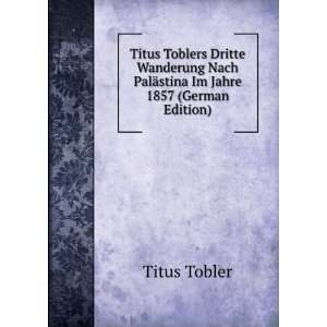  Titus Toblers Dritte Wanderung Nach PalÃ¤stina Im Jahre 