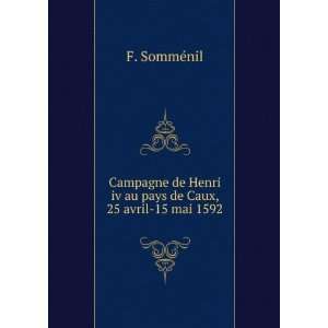   Henri iv au pays de Caux, 25 avril 15 mai 1592 F. SommÃ©nil Books