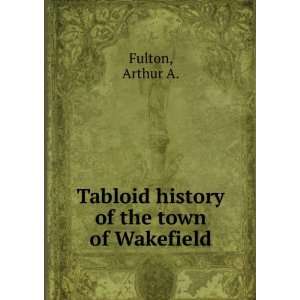  Tabloid history of the town of Wakefield Arthur A. Fulton Books