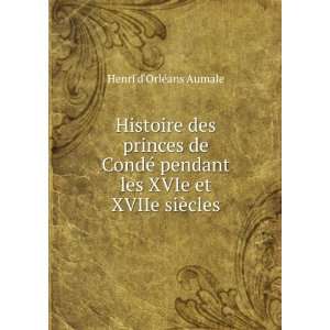 Histoire des princes de CondÃ© pendant les XVIe et XVIIe siÃ¨cles 