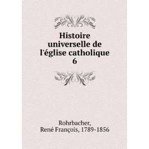   glise catholique. 6 RenÃ© FranÃ§ois, 1789 1856 Rohrbacher Books