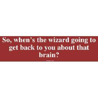 So, whens the wizard going to get back to you about that brain? Large 