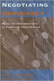 Negotiating Democracy Media Transformations in Emerging Democracies 