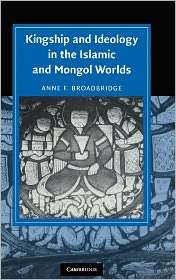 Kingship and Ideology in the Islamic and Mongol Worlds, (052185265X 