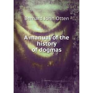    A manual of the history of dogmas Bernard John Otten Books