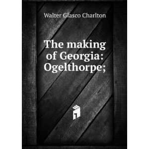   of Georgia Ogelthorpe; Walter Glasco Charlton  Books