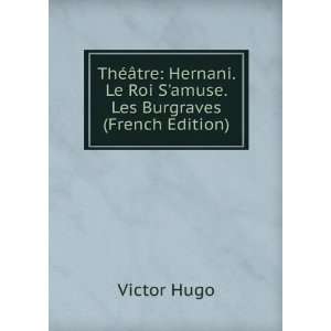   Hernani. Le Roi Samuse. Les Burgraves (French Edition) Victor Hugo