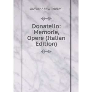  Donatello Memorie, Opere (Italian Edition) Alexander Wilhelmi Books