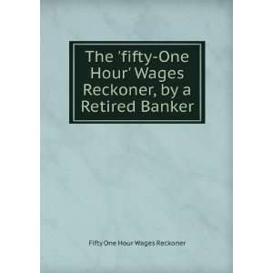   Wages Reckoner, by a Retired Banker Fifty One Hour Wages Reckoner