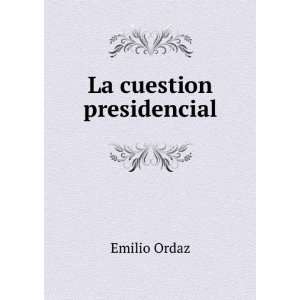  La cuestion presidencial Emilio Ordaz Books