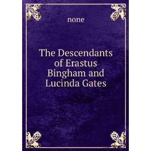  The Descendants of Erastus Bingham and Lucinda Gates none Books