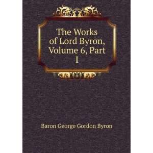   of Lord Byron, Volume 6, Part I Baron George Gordon Byron Books
