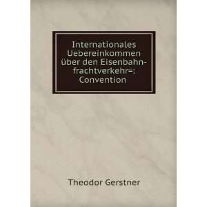   den Eisenbahn frachtverkehr Convention . Theodor Gerstner Books