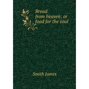  Bread from heaven or food for the soul James Smith 