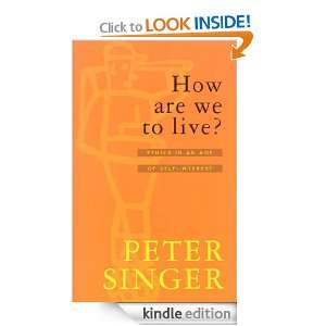 How Are We To Live? Ethics in an Age of Self Interest Peter Singer 
