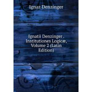   LogicÃ¦, Volume 2 (Latin Edition) Ignaz Denzinger Books