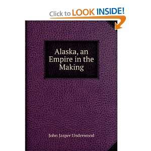    Alaska, an Empire in the Making John Jasper Underwood Books