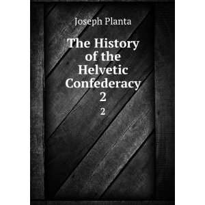  The History of the Helvetic Confederacy. 2 Joseph Planta Books