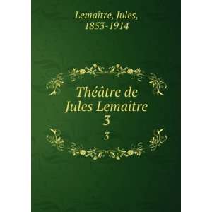   ©Ã¢tre de Jules Lemaitre. 3 Jules, 1853 1914 LemaÃ®tre Books