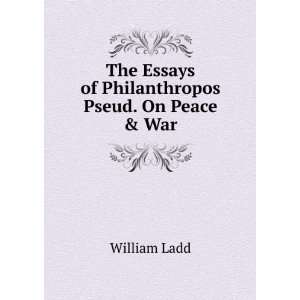   The Essays of Philanthropos Pseud. On Peace & War William Ladd Books