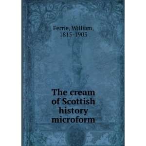   cream of Scottish history microform William, 1815 1903 Ferrie Books