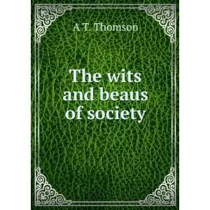  The wits and beaus of society A T. Thomson Books