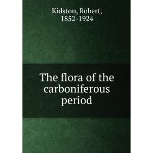 The flora of the carboniferous period Robert, 1852 1924 Kidston 
