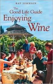 The Good Life Guide to Enjoying Wine, (1594110816), Ray Johnson 
