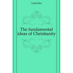 The fundamental ideas of Christianity Caird John  Books