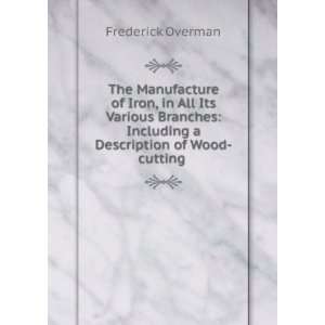    Including a Description of Wood cutting . Frederick Overman Books