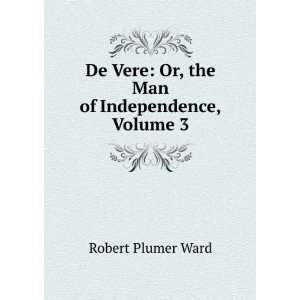  De Vere Or, the Man of Independence, Volume 3 Robert 