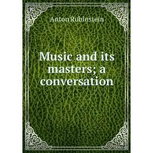    Music and its masters; a conversation Anton Rubinstein Books