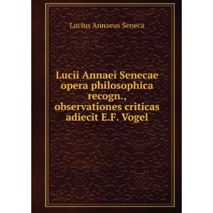   criticas adiecit E.F. Vogel Lucius Annaeus Seneca Books