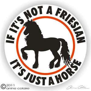   NOT A FRIESIAN, ITS JUST A HORSE ~ Sticker or Static Cling  