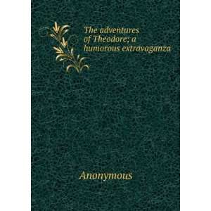   of Theodore; a humorous extravaganza Anonymous  Books