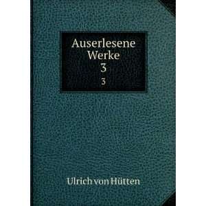  Auserlesene Werke. 3 Ulrich von HÃ¼tten Books