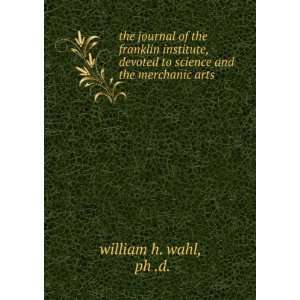   to science and the merchanic arts ph .d. william h. wahl Books