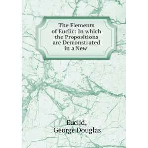  The Elements of Euclid In which the Propositions are 