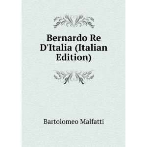    Bernardo Re DItalia (Italian Edition) Bartolomeo Malfatti Books