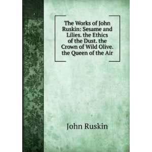  Works of John Ruskin Sesame and Lilies. Ethics of the 
