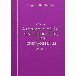   of the sea serpent, or, The ichthyosaurus Eugene Batchelder Books