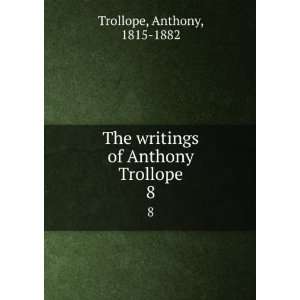   writings of Anthony Trollope. 8 Anthony, 1815 1882 Trollope Books