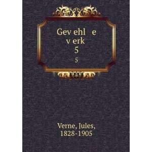   GevÌ£ehl e vÌ£erkÌ£. 5 Jules, 1828 1905 Verne Books