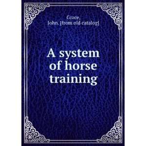  A system of horse training John. [from old catalog] Grace 