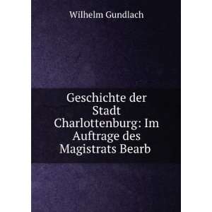    Im Auftrage des Magistrats Bearb . Wilhelm Gundlach Books