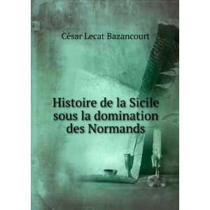   sous la domination des Normands CÃ©sar Lecat Bazancourt Books