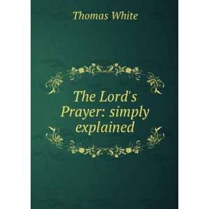  The Lords Prayer simply explained Thomas White Books