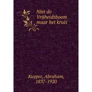   Niet de Vrijheidsboom maar het kruis Abraham, 1837 1920 Kuyper Books