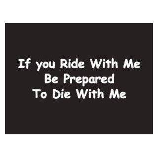   Ride With Me Be Perpared To Die With Me Bumper Sticker / Vinyl Decal